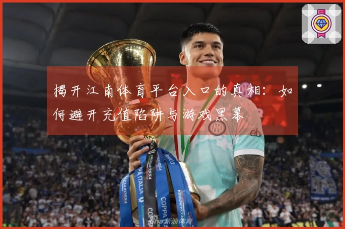 揭开江南体育平台入口的真相：如何避开充值陷阱与游戏黑幕