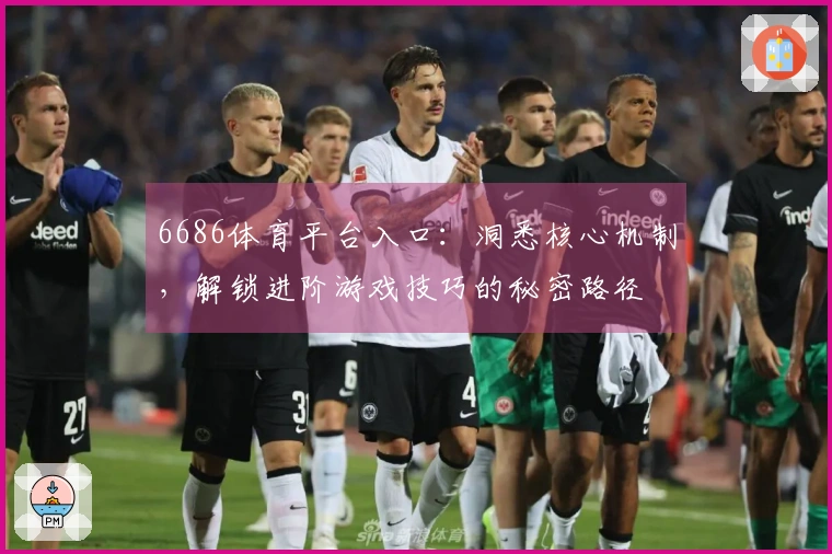 6686体育平台入口：洞悉核心机制，解锁进阶游戏技巧的秘密路径