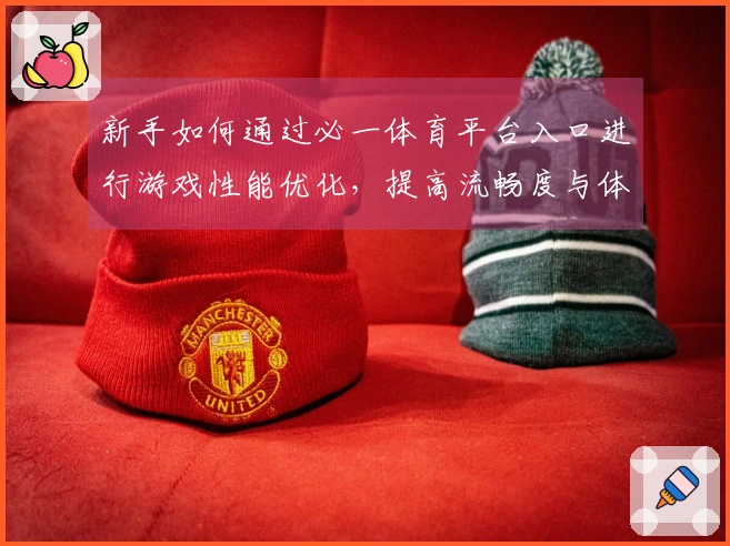 新手如何通过必一体育平台入口进行游戏性能优化，提高流畅度与体验感
