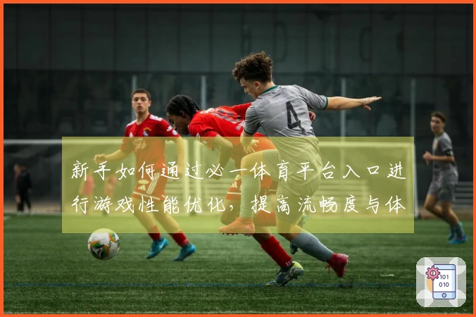 新手如何通过必一体育平台入口进行游戏性能优化，提高流畅度与体验感