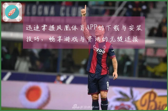 迅速掌握凤凰体育APP的下载与安装技巧，畅享游戏与资讯的无缝连接