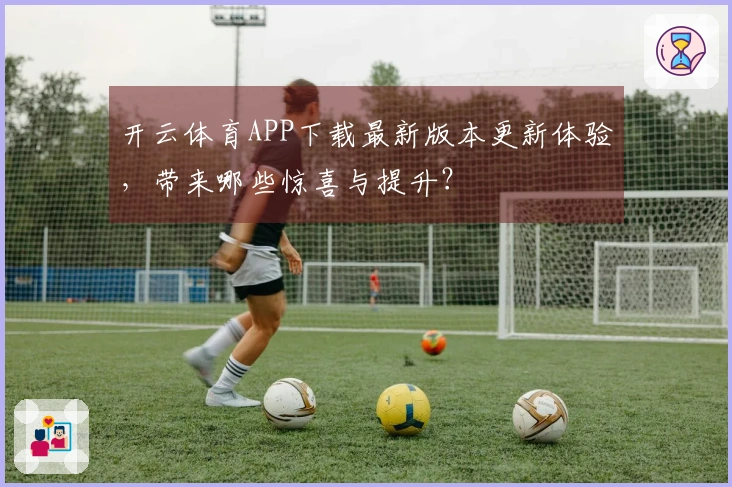 开云体育APP下载最新版本更新体验，带来哪些惊喜与提升？