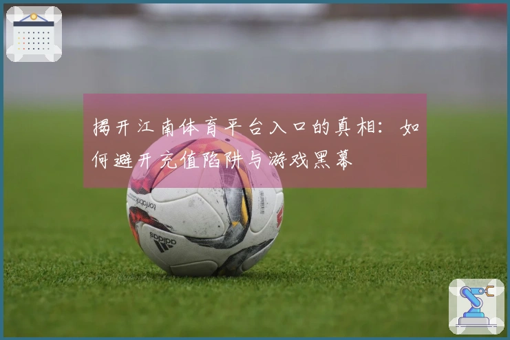 揭开江南体育平台入口的真相：如何避开充值陷阱与游戏黑幕