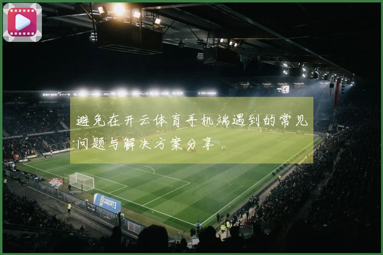避免在开云体育手机端遇到的常见问题与解决方案分享