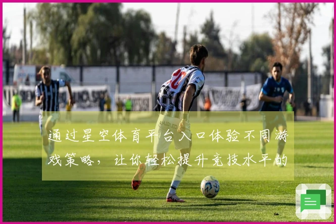 通过星空体育平台入口体验不同游戏策略，让你轻松提升竞技水平的实战技巧