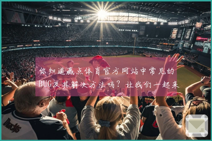 你知道赢点体育官方网站中常见的BUG及其解决方法吗？让我们一起来看看吧！