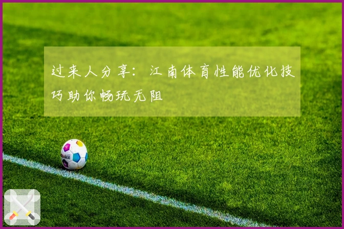 过来人分享：江南体育性能优化技巧助你畅玩无阻
