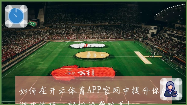 如何在开云体育APP官网中提升你的游戏技巧，轻松逆袭对手！