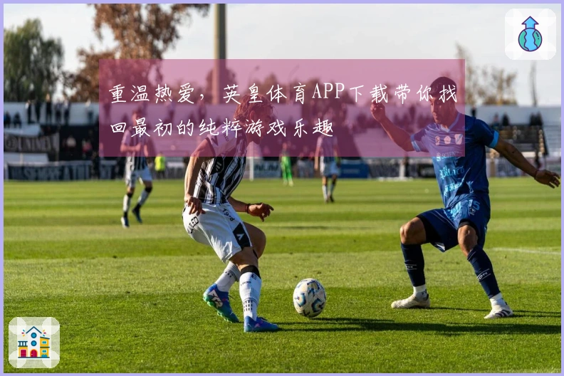 重温热爱，英皇体育APP下载带你找回最初的纯粹游戏乐趣