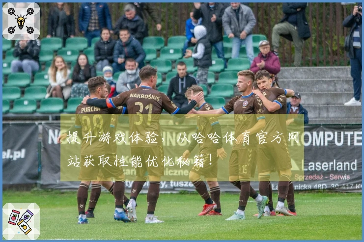 提升游戏体验，从哈哈体育官方网站获取性能优化秘籍！