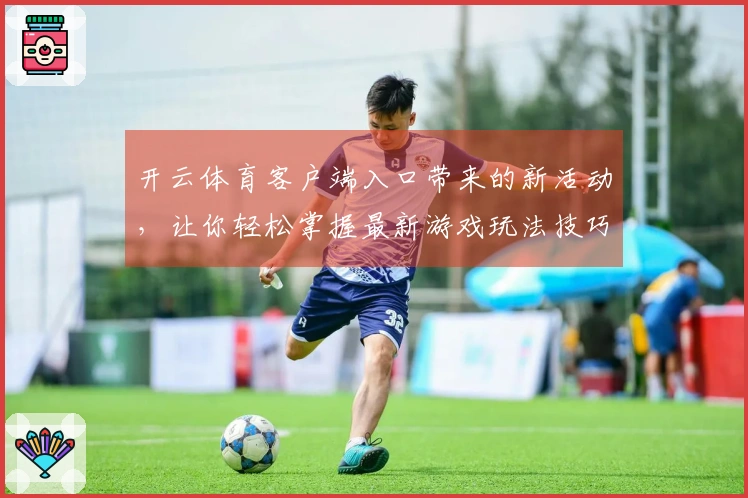 开云体育客户端入口带来的新活动，让你轻松掌握最新游戏玩法技巧