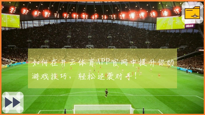 如何在开云体育APP官网中提升你的游戏技巧，轻松逆袭对手！