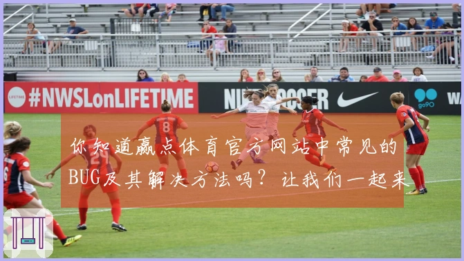 你知道赢点体育官方网站中常见的BUG及其解决方法吗？让我们一起来看看吧！