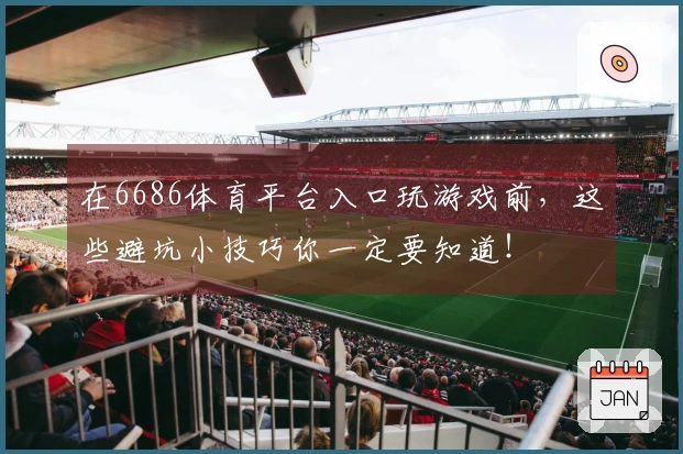 在6686体育平台入口玩游戏前，这些避坑小技巧你一定要知道！