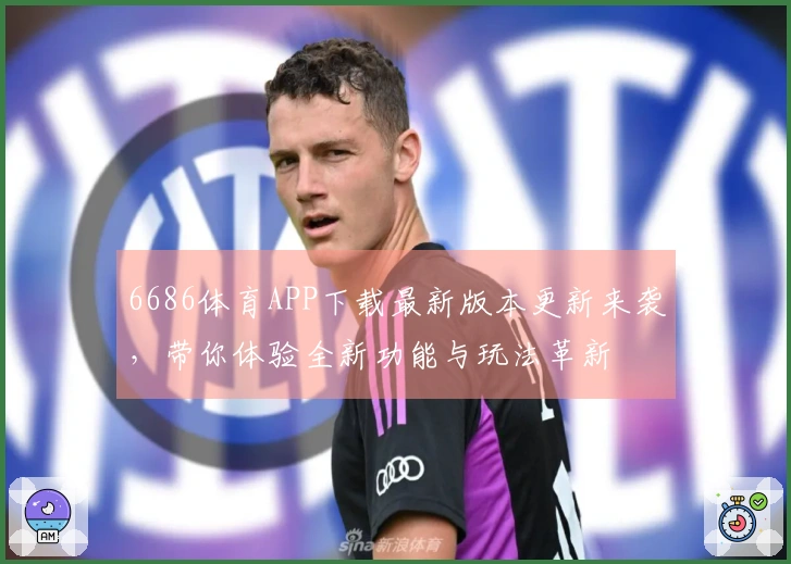 6686体育APP下载最新版本更新来袭，带你体验全新功能与玩法革新